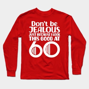 Don't Be Jealous Just Because I look This Good At 60 Long Sleeve T-Shirt